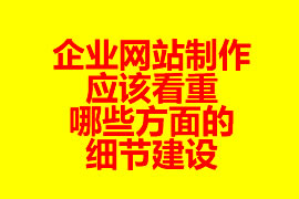 企業網站制作應該看重哪些方面的細節建設？