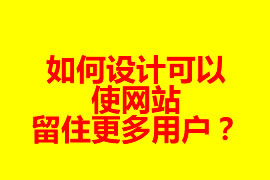 如何設(shè)計(jì)可以使網(wǎng)站留住更多用戶？