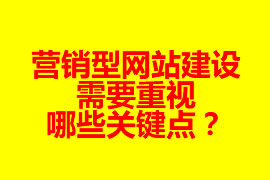 營銷型網站建設需要重視哪些關鍵點？